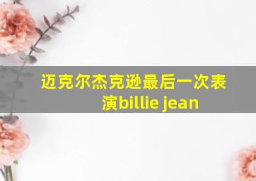 迈克尔杰克逊最后一次表演billie jean